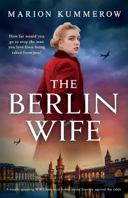 Soția din Berlin: Un roman istoric captivant despre curajul împotriva sorții în cel de-al Doilea Război Mondial - The Berlin Wife: A totally gripping WW2 historical novel about bravery against the odds