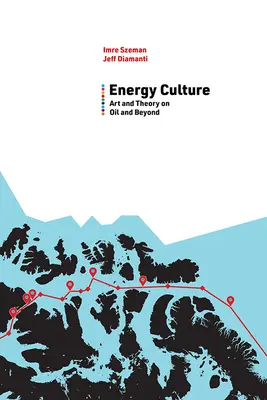 Cultura energiei: Artă și teorie despre petrol și dincolo de acesta - Energy Culture: Art and Theory on Oil and Beyond