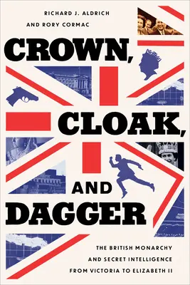 Coroană, mantie și pumnal: Monarhia britanică și serviciile secrete de informații de la Victoria la Elisabeta a II-a - Crown, Cloak, and Dagger: The British Monarchy and Secret Intelligence from Victoria to Elizabeth II