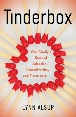 Tinderbox: Povestea unei familii despre adopție, neurodiversitate și iubire feroce - Tinderbox: One Family's Story of Adoption, Neurodiversity, and Fierce Love