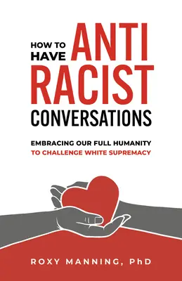 Cum să avem conversații antirasiste: Îmbrățișarea umanității noastre depline pentru a contesta supremația albă - How to Have Antiracist Conversations: Embracing Our Full Humanity to Challenge White Supremacy