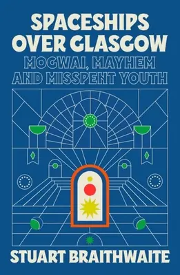 Spaceships Over Glasgow: Mogwai, Mayhem și tinerețe irosită - Spaceships Over Glasgow: Mogwai, Mayhem and Misspent Youth