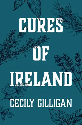 Leacuri din Irlanda: O comoară de remedii populare irlandeze - Cures of Ireland: A Treasury of Irish Folk Remedies