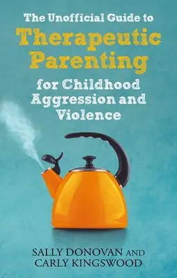 The Unofficial Guide to Therapeutic Parenting for Childhood Aggression and Violence (Ghidul neoficial de parenting terapeutic pentru agresivitatea și violența în copilărie) - The Unofficial Guide to Therapeutic Parenting for Childhood Aggression and Violence