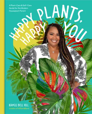 Plante fericite, tu fericit: A Plant-Care & Self-Care Guide for the Modern Houseplant Parent - Happy Plants, Happy You: A Plant-Care & Self-Care Guide for the Modern Houseplant Parent