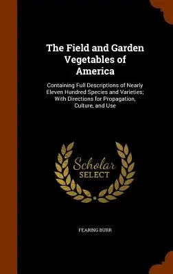Legumele de câmp și de grădină din America: Conține descrieri complete a aproape unsprezece sute de specii și varietăți; cu indicații pentru propagare - The Field and Garden Vegetables of America: Containing Full Descriptions of Nearly Eleven Hundred Species and Varieties; With Directions for Propagati