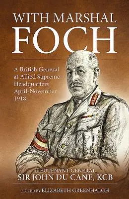 Cu mareșalul Foch: Un general britanic la Cartierul General Suprem Aliat aprilie-noiembrie 1918 - With Marshal Foch: A British General at Allied Supreme Headquarters April-November 1918