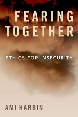 Temându-ne împreună: Etică pentru insecuritate - Fearing Together: Ethics for Insecurity