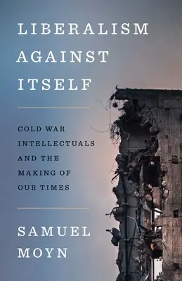 Liberalismul împotriva lui însuși: Intelectualii Războiului Rece și făurirea vremurilor noastre - Liberalism Against Itself: Cold War Intellectuals and the Making of Our Times