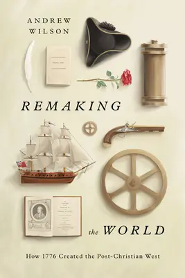 Remaking the World: Cum a creat 1776 Occidentul post-creștin - Remaking the World: How 1776 Created the Post-Christian West