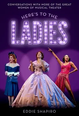 Here's to the Ladies: Conversații cu mai multe dintre marile femei ale teatrului muzical - Here's to the Ladies: Conversations with More of the Great Women of Musical Theater