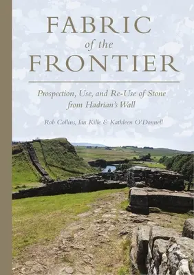 Țesătura frontierei: Prospectarea, utilizarea și reutilizarea pietrei din Zidul lui Hadrian - Fabric of the Frontier: Prospection, Use, and Re-Use of Stone from Hadrian's Wall