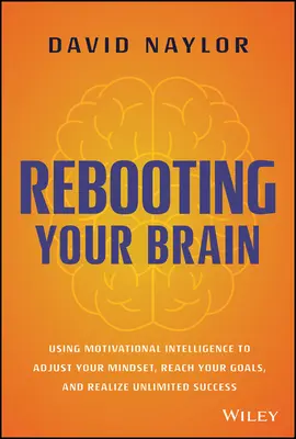 Reboot Your Brain: Utilizarea inteligenței motivaționale pentru a vă ajusta mentalitatea, a vă atinge obiectivele și a realiza un succes nelimitat - Rebooting Your Brain: Using Motivational Intelligence to Adjust Your Mindset, Reach Your Goals, and Realize Unlimited Success