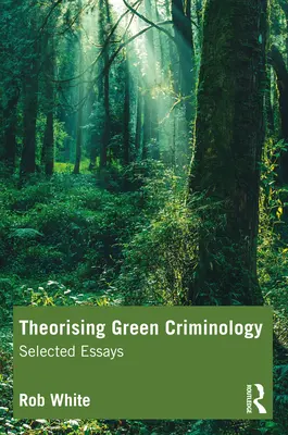 Teoretizarea criminologiei ecologice: Eseuri selectate - Theorising Green Criminology: Selected Essays