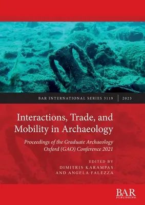 Interacțiuni, comerț și mobilitate în arheologie: Proceedings of the Graduate Archaeology Oxford (GAO) Conference 2021 - Interactions, Trade, and Mobility in Archaeology: Proceedings of the Graduate Archaeology Oxford (GAO) Conference 2021
