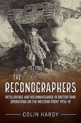 The Reconographers: Informații și recunoaștere în operațiunile tancurilor britanice pe Frontul de Vest 1916-18 - The Reconographers: Intelligence and Reconnaissance in British Tank Operations on the Western Front 1916-18