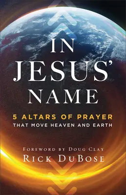 În numele lui Iisus: 5 altare de rugăciune care mișcă cerul și pământul - In Jesus' Name: 5 Altars of Prayer That Move Heaven and Earth