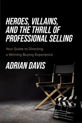 Eroi, răufăcători și entuziasmul vânzării profesionale: Ghidul dvs. pentru conducerea unei experiențe de cumpărare câștigătoare - Heroes, Villains, and the Thrill of Professional Selling: Your Guide to Directing a Winning Buying Experience