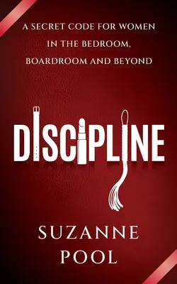 Disciplină - Un cod secret pentru femei în dormitor, în sala de consiliu și dincolo de el - Discipline - A Secret Code for Women in the Bedroom, Boardroom and Beyond
