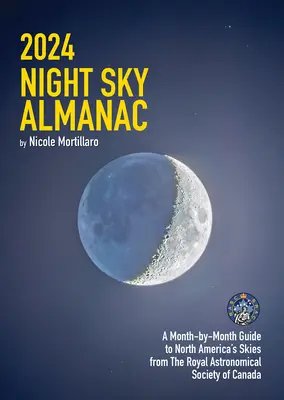 2024 Almanahul cerului de noapte: Un ghid lunar al cerului din America de Nord de la Societatea Astronomică Regală din Canada - 2024 Night Sky Almanac: A Month-By-Month Guide to North America's Skies from the Royal Astronomical Society of Canada