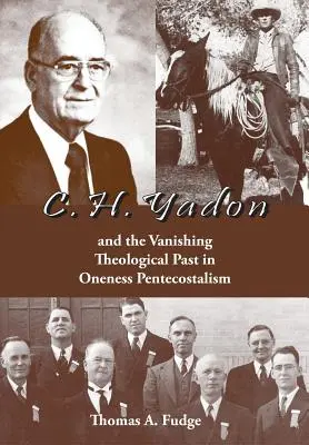 C.H. Yadon: și dispariția trecutului teologic în penticostalismul unitar - C.H. Yadon: and the Vanishing Theological Past in Oneness Pentecostalism