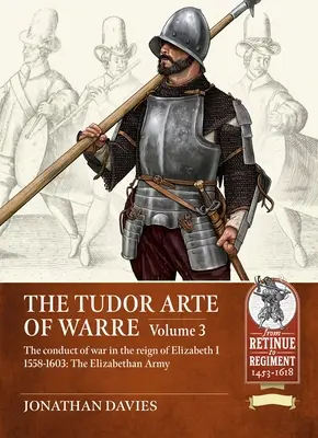 Tudor Arte of Warre - The conduct of war in the reign of Elizabeth I 1558-1603. Campanii și bătălii - Tudor Arte of Warre - The conduct of war in the reign of Elizabeth I 1558-1603. Campaigns and Battles