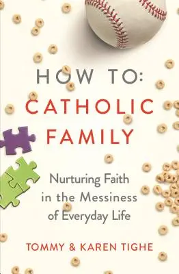 Cum să ai o familie catolică: Nurturing Faith in the Messiness of Everyday Life (Cultivarea credinței în dezordinea vieții de zi cu zi) - How to Catholic Family: Nurturing Faith in the Messiness of Everyday Life