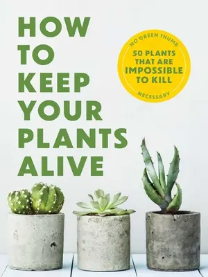 Cum să vă păstrați plantele în viață: 50 de plante imposibil de ucis - How to Keep Your Plants Alive: 50 Plants That Are Impossible to Kill