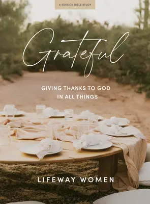 Grateful - Carte de studiu biblic: A-I mulțumi lui Dumnezeu în toate lucrurile - Grateful - Bible Study Book: Giving Thanks to God in All Things