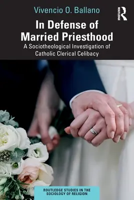 In Defense of Married Priesthood: O investigație socio-teologică a celibatului clerical catolic - In Defense of Married Priesthood: A Sociotheological Investigation of Catholic Clerical Celibacy