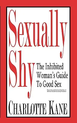 Timiditate sexuală: Ghidul femeii inhibate pentru un sex bun: The Inhibited Woman's Guide To Good Sex - Sexually Shy: The Inhibited Woman's Guide To Good Sex
