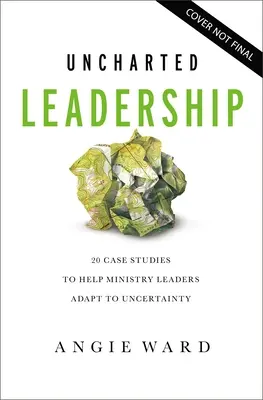Uncharted Leadership: 20 de studii de caz pentru a-i ajuta pe liderii de ministere să se adapteze la incertitudine - Uncharted Leadership: 20 Case Studies to Help Ministry Leaders Adapt to Uncertainty