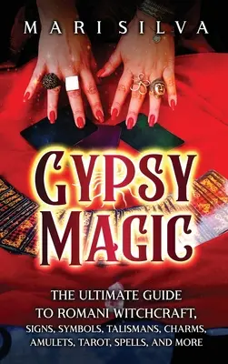 Magia țiganilor: Ghidul suprem pentru vrăjitoria romă, semne, simboluri, talismane, farmece, amulete, tarot, vrăji și multe altele - Gypsy Magic: The Ultimate Guide to Romani Witchcraft, Signs, Symbols, Talismans, Charms, Amulets, Tarot, Spells, and More