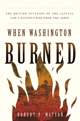 Când Washington a ars: Invazia britanică a capitalei și renașterea din cenușă a unei națiuni (The British Invasion of the Capital and a Nation's Rise from the Ashes) - When Washington Burned: The British Invasion of the Capital and a Nation's Rise from the Ashes