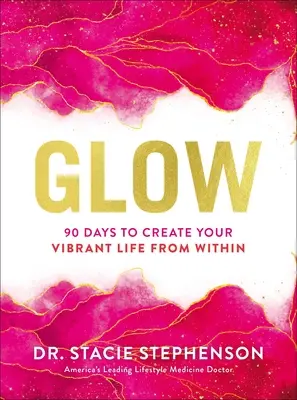 Glow: 90 de zile pentru a-ți crea o viață vibrantă din interior - Glow: 90 Days to Create Your Vibrant Life from Within