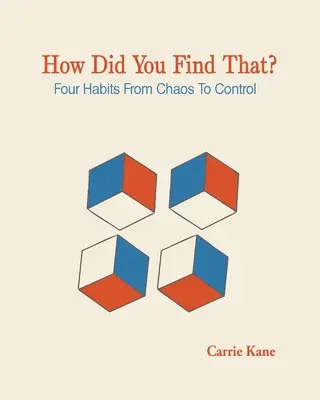 How Did You Find That ?: Patru obiceiuri de la haos la control - How Did You Find That ?: Four Habits From Chaos To Control