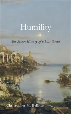 Umilință: Istoria secretă a unei virtuți pierdute (The Secret History of a Lost Virtue) - Humility: The Secret History of a Lost Virtue