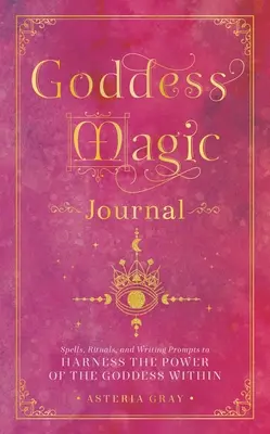 Goddess Magic Journal: Vrăji, ritualuri și îndemnuri de scriere pentru a valorifica puterea zeiței din interior - Goddess Magic Journal: Spells, Rituals, and Writing Prompts to Harness the Power of the Goddess Within