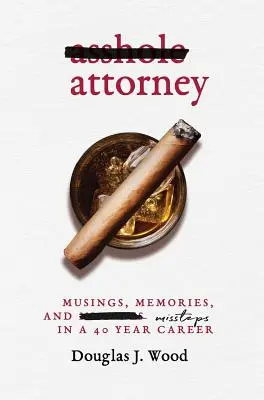 Avocatul dobitoc: Musings, Memories, and Missteps in a 40 Year Career (Gânduri, amintiri și greșeli într-o carieră de 40 de ani) - Asshole Attorney: Musings, Memories, and Missteps in a 40 Year Career