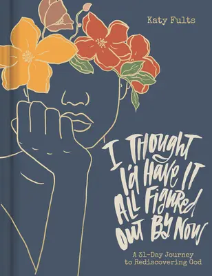 Credeam că mi-am dat seama de toate până acum - I Thought I'd Have It All Figured Out by Now