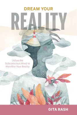 Visează-ți realitatea: Utilizați mintea subconștientă pentru a vă manifesta realitatea - Dream Your Reality: Utilize the Subconscious Mind to Manifest Your Reality