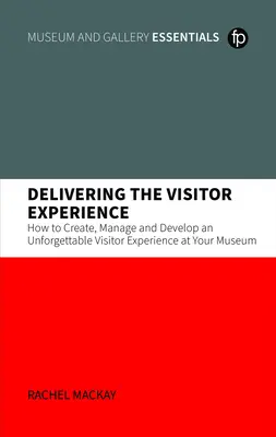 Delivering the Visitor Experience - Cum să creați, să gestionați și să dezvoltați o experiență de neuitat pentru vizitatori la muzeul dumneavoastră - Delivering the Visitor Experience - How to Create, Manage and Develop an Unforgettable Visitor Experience at your Museum