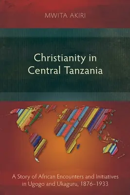 Creștinismul în Tanzania Centrală: O poveste a întâlnirilor și inițiativelor africane în Ugogo și Ukaguru, 1876-1933 - Christianity in Central Tanzania: A Story of African Encounters and Initiatives in Ugogo and Ukaguru, 1876-1933