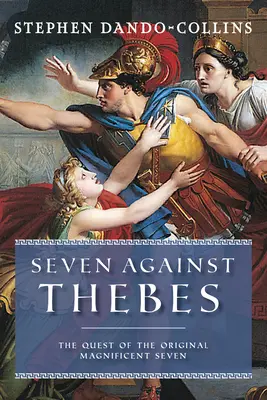 Șapte împotriva Tebei: Căutarea celor șapte magnifici originali: The Quest of the Original Magnificent Seven - Seven Against Thebes: The Quest of the Original Magnificent Seven