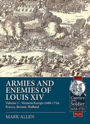 Armatele și dușmanii lui Ludovic al XIV-lea: Volumul 1 - Europa de Vest 1688-1714: Franța, Marea Britanie, Olanda - Armies and Enemies of Louis XIV: Volume 1 - Western Europe 1688-1714: France, Britain, Holland