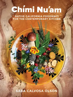 Chmi Nu'am: obiceiurile alimentare ale nativilor din California pentru bucătăria contemporană - Chmi Nu'am: Native California Foodways for the Contemporary Kitchen