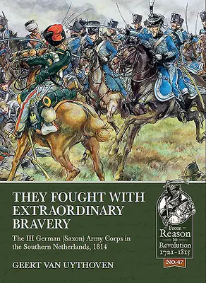 Au luptat cu un curaj extraordinar: Corpul III al armatei germane (saxone) în sudul Țărilor de Jos, 1814 - They Fought with Extraordinary Bravery: The III German (Saxon) Army Corps in the Southern Netherlands, 1814
