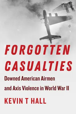 Victime uitate: Aviatori americani doborâți și violența Axei în Al Doilea Război Mondial - Forgotten Casualties: Downed American Airmen and Axis Violence in World War II