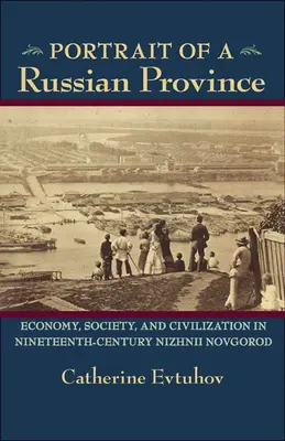 Portretul unei provincii rusești: Economie, societate și civilizație în Nizhnii Novgorod în secolul al XIX-lea - Portrait of a Russian Province: Economy, Society, and Civilization in Nineteenth-Century Nizhnii Novgorod