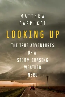Privind în sus: Adevăratele aventuri ale unui tocilar al vremii care urmărește furtunile - Looking Up: The True Adventures of a Storm-Chasing Weather Nerd